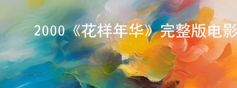白建宇的动漫综艺大全,2000《花样年华》完整版电影/在线观看/百度云-美剧天堂